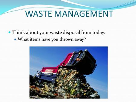 WASTE MANAGEMENT Think about your waste disposal from today. What items have you thrown away?