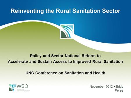 Policy and Sector National Reform to Accelerate and Sustain Access to Improved Rural Sanitation UNC Conference on Sanitation and Health November 2012 Eddy.