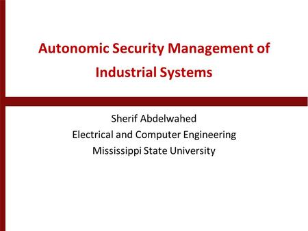 Autonomic Security Management of Industrial Systems Sherif Abdelwahed Electrical and Computer Engineering Mississippi State University.