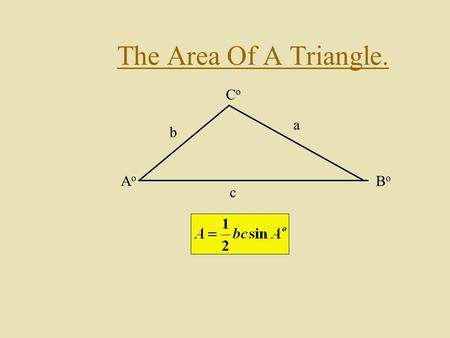 The Area Of A Triangle. AoAo BoBo CoCo a b c. Finding The Formula. Consider the triangle below: AoAo BoBo CoCo a b c By drawing an altitude h we can calculate.