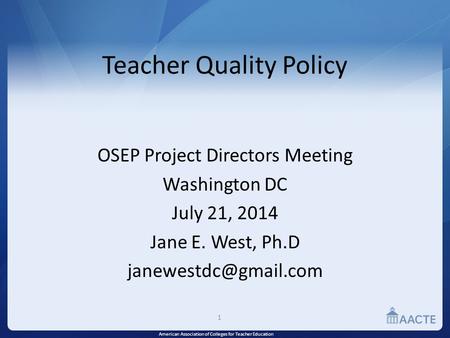American Association of Colleges for Teacher Education Teacher Quality Policy OSEP Project Directors Meeting Washington DC July 21, 2014 Jane E. West,