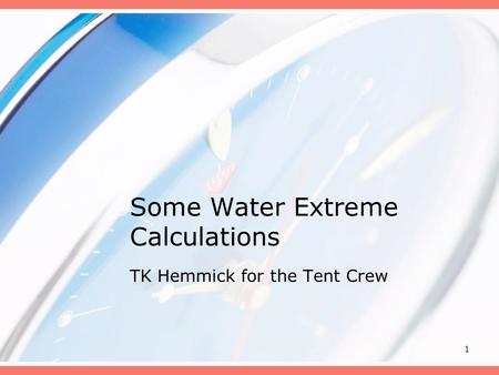 1 Some Water Extreme Calculations TK Hemmick for the Tent Crew.