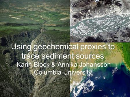 Using geochemical proxies to trace sediment sources Karin Block & Annika Johansson Columbia University.