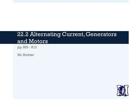 22.2 Alternating Current, Generators and Motors pp. 803 - 813 Mr. Richter.
