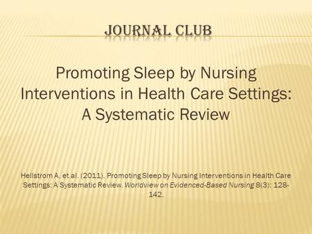 S.H.H.H. Journal Club Promoting Sleep by Nursing Interventions in Health Care Settings: A Systematic Review Hellstrom A. et al. (2011). Promoting Sleep.