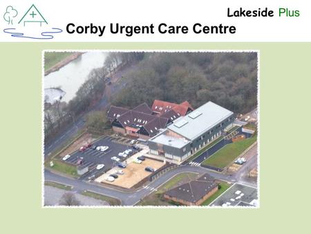 + Lakeside Plus Corby Urgent Care Centre. + Lakeside Plus Dr Stuart Maitland-Knibb Clinical Lead.