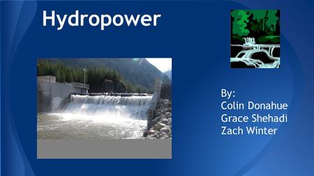 Hydropower By: Colin Donahue Grace Shehadi Zach Winter.