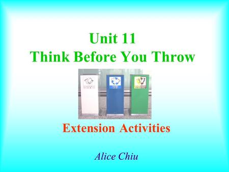Unit 11 Think Before You Throw Extension Activities Alice Chiu.