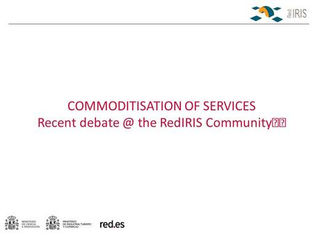COMMODITISATION OF SERVICES Recent the RedIRIS Community.