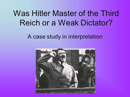 Was Hitler Master of the Third Reich or a Weak Dictator? A case study in interpretation.