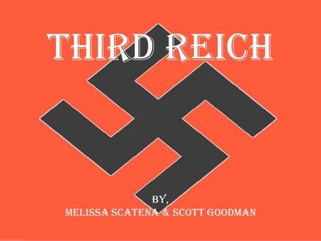 Third Reich By, Melissa Scatena & Scott Goodman. What it the Third Reich The Third Reich was Nazi Germany (1933-45). The First Reich (962-1806) was the.