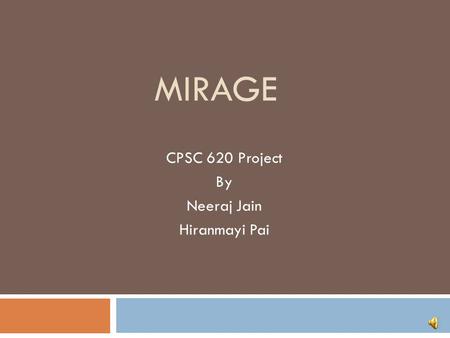 MIRAGE CPSC 620 Project By Neeraj Jain Hiranmayi Pai.