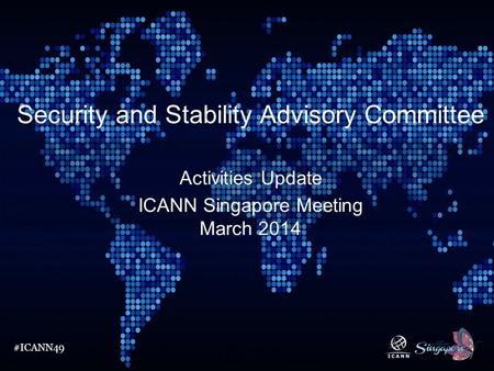 #ICANN49 Security and Stability Advisory Committee Activities Update ICANN Singapore Meeting March 2014.