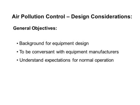 Air Pollution Control – Design Considerations: General Objectives: Background for equipment design To be conversant with equipment manufacturers Understand.