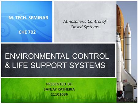 M. TECH. SEMINAR CHE 702 ENVIRONMENTAL CONTROL & LIFE SUPPORT SYSTEMS PRESENTED BY: SANJAY KATHERIA 11102036 Atmospheric Control of Closed Systems.