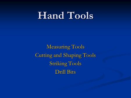 Hand Tools Measuring Tools Cutting and Shaping Tools Striking Tools Drill Bits.