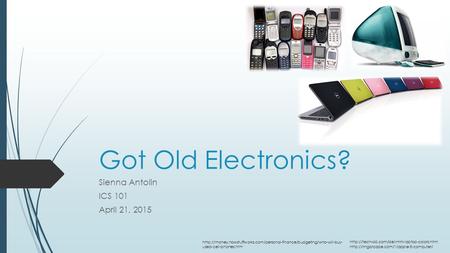 Got Old Electronics? Sienna Antolin ICS 101 April 21, 2015