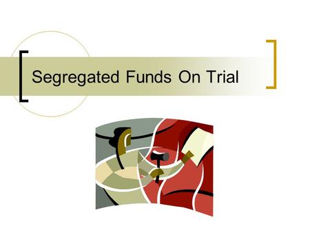 Segregated Funds On Trial. A.The Discovery B.Arguing The Case C.Settlement vs. Judgment D.What Can We Learn From This Case.