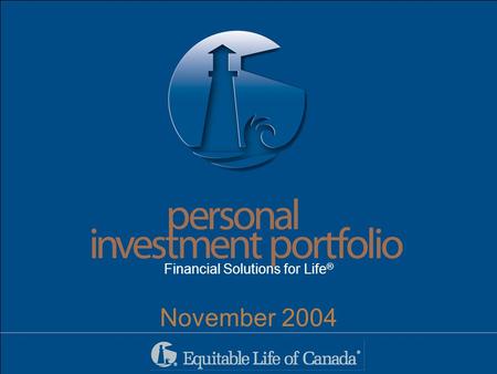 People performance progress people performance progress protection Financial Solutions for Life ® November 2004.