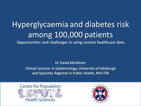 Hyperglycaemia and diabetes risk among 100,000 patients Opportunities and challenges in using routine healthcare data Dr David McAllister Clinical Lecturer.
