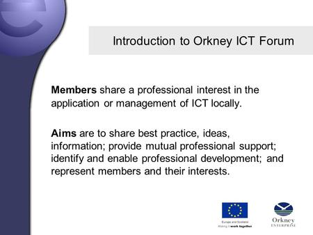 Introduction to Orkney ICT Forum Members share a professional interest in the application or management of ICT locally. Aims are to share best practice,