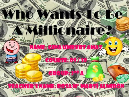 Who Wants To Be A Millionaire? NAME: Gina Umbert Amat COURSE: 09 / 10 GROUP: 2 nd A TEACHER’S NAME: Rosa Mª Martí Almirón Deadline: MONday, 8 th march.