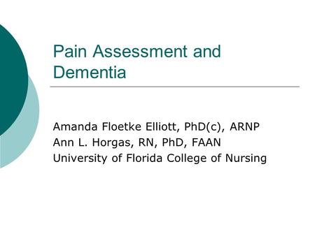 Pain Assessment and Dementia Amanda Floetke Elliott, PhD(c), ARNP Ann L. Horgas, RN, PhD, FAAN University of Florida College of Nursing.