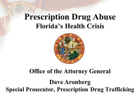 Prescription Drug Abuse Florida’s Health Crisis Office of the Attorney General Dave Aronberg Special Prosecutor, Prescription Drug Trafficking.