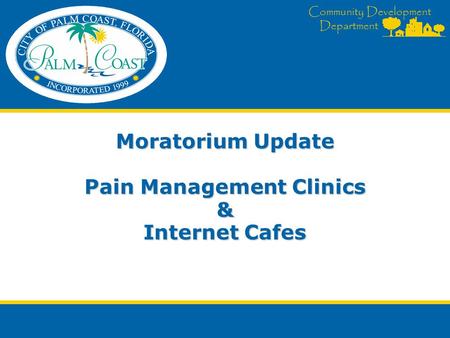 Community Development Department Moratorium Update Pain Management Clinics & Internet Cafes.