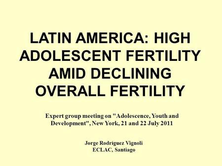 LATIN AMERICA: HIGH ADOLESCENT FERTILITY AMID DECLINING OVERALL FERTILITY Jorge Rodríguez Vignoli ECLAC, Santiago Expert group meeting on Adolescence,