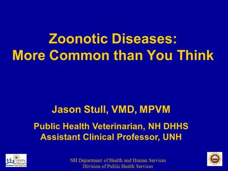 NH Department of Health and Human Services Division of Public Health Services Zoonotic Diseases: More Common than You Think Jason Stull, VMD, MPVM Public.