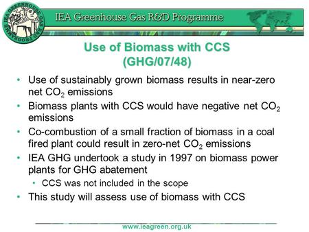 Www.ieagreen.org.uk Use of Biomass with CCS (GHG/07/48) Use of sustainably grown biomass results in near-zero net CO 2 emissions Biomass plants with CCS.