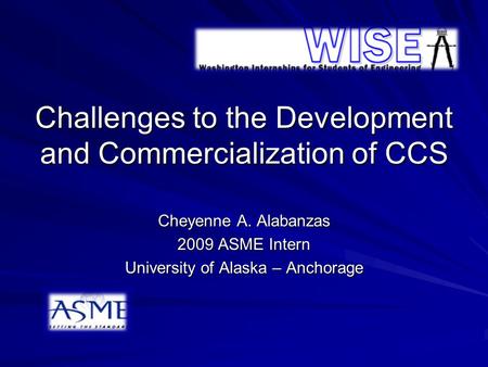 Challenges to the Development and Commercialization of CCS Cheyenne A. Alabanzas 2009 ASME Intern University of Alaska – Anchorage.