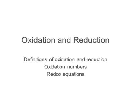 Oxidation and Reduction Definitions of oxidation and reduction Oxidation numbers Redox equations.