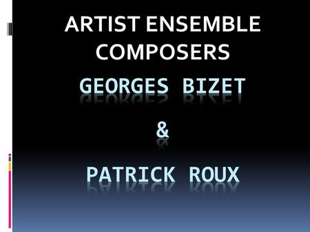 ARTIST ENSEMBLE COMPOSERS. GEORGES BIZET -Born in Paris, France on October 25, 1838. - Father - singing teacher and hairdresser/wigmaker. Mother – accomplished.