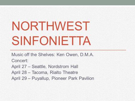 NORTHWEST SINFONIETTA Music off the Shelves: Ken Owen, D.M.A. Concert: April 27 – Seattle, Nordstrom Hall April 28 – Tacoma, Rialto Theatre April 29 –