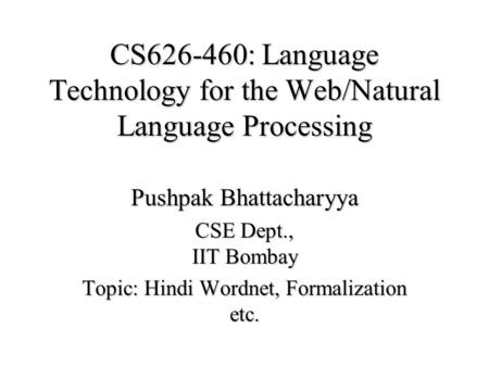 CS626-460: Language Technology for the Web/Natural Language Processing Pushpak Bhattacharyya CSE Dept., IIT Bombay Topic: Hindi Wordnet, Formalization.