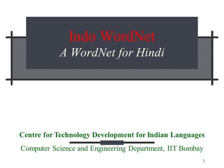 1 Indo WordNet A WordNet for Hindi Centre for Technology Development for Indian Languages Computer Science and Engineering Department, IIT Bombay.