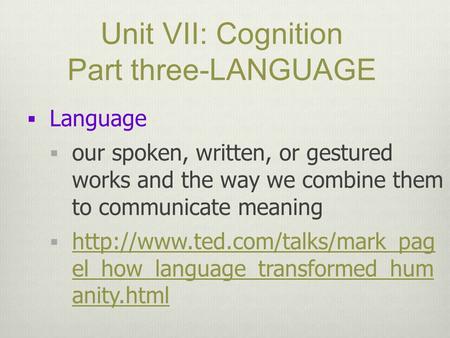 Unit VII: Cognition Part three-LANGUAGE  Language  our spoken, written, or gestured works and the way we combine them to communicate meaning 