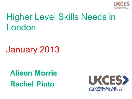 Higher Level Skills Needs in London Alison Morris Rachel Pinto January 2013.