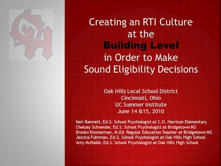 Creating an RTI Culture at the Building Level in Order to Make Sound Eligibility Decisions Oak Hills Local School District Cincinnati, Ohio UC Summer Institute.