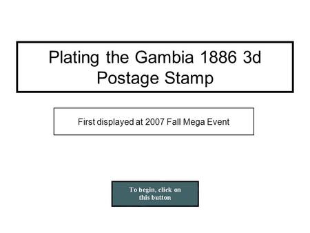 First displayed at 2007 Fall Mega Event Plating the Gambia 1886 3d Postage Stamp.