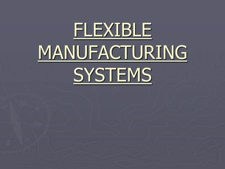 FLEXIBLE MANUFACTURING SYSTEMS. FLEXIBLE MANUFACTURING SYSTEMS MODELING AND ANALYSIS OF MANUFACTURING SYSTEMS.