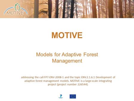 MOTIVE Models for Adaptive Forest Management addressing the call FP7-ENV-2008-1 and the topic ENV.2.1.6.1 Development of adaptive forest management models.
