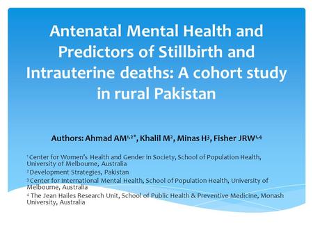 Antenatal Mental Health and Predictors of Stillbirth and Intrauterine deaths: A cohort study in rural Pakistan Authors: Ahmad AM 1,2*, Khalil M 2, Minas.
