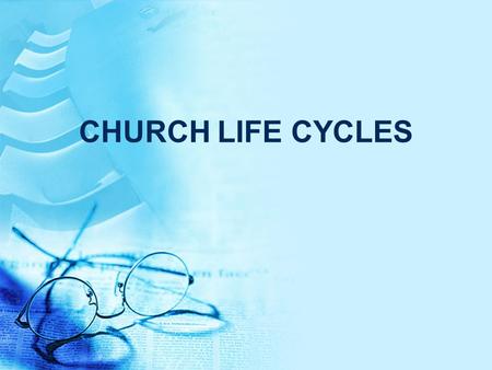 CHURCH LIFE CYCLES. Church Life Cycles Churches are a living organism They’re born, grow up, and then they die UNLESS.