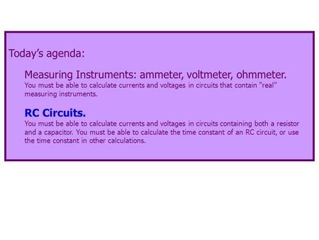 Today’s agenda: Measuring Instruments: ammeter, voltmeter, ohmmeter. You must be able to calculate currents and voltages in circuits that contain “real”