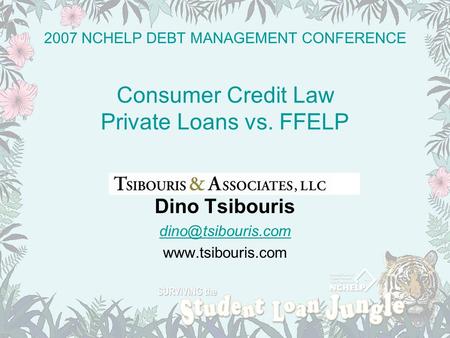 2007 NCHELP DEBT MANAGEMENT CONFERENCE Consumer Credit Law Private Loans vs. FFELP Dino Tsibouris