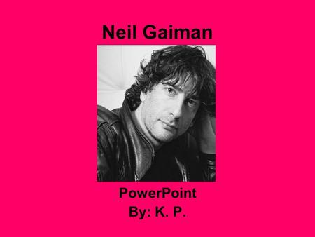 Neil Gaiman PowerPoint By: K. P..