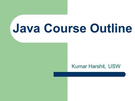 Java Course Outline Kumar Harshit, USW. Course Description Teaches students to program using the Java programming language with the help of the Netbeans.
